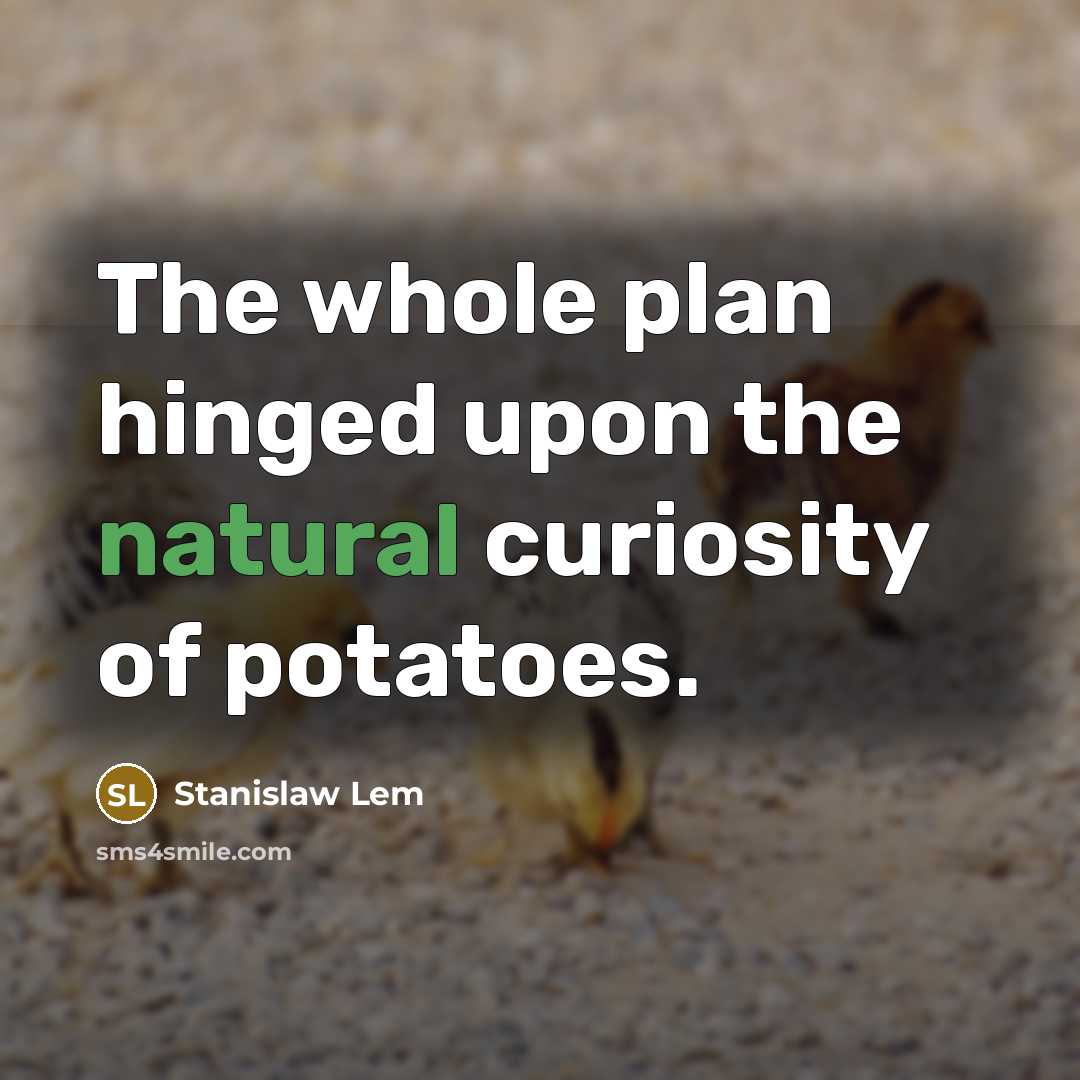 “The whole plan hinged upon the natural curiosity of potatoes.…” quote by Stanislaw Lem