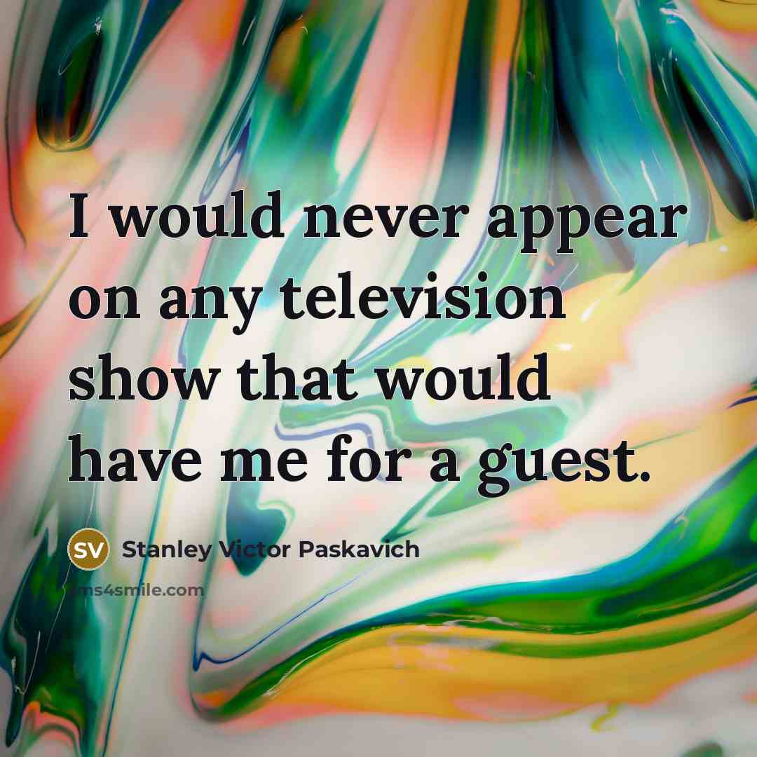 “I would never appear on any television show that would…” quote by Stanley Victor Paskavich