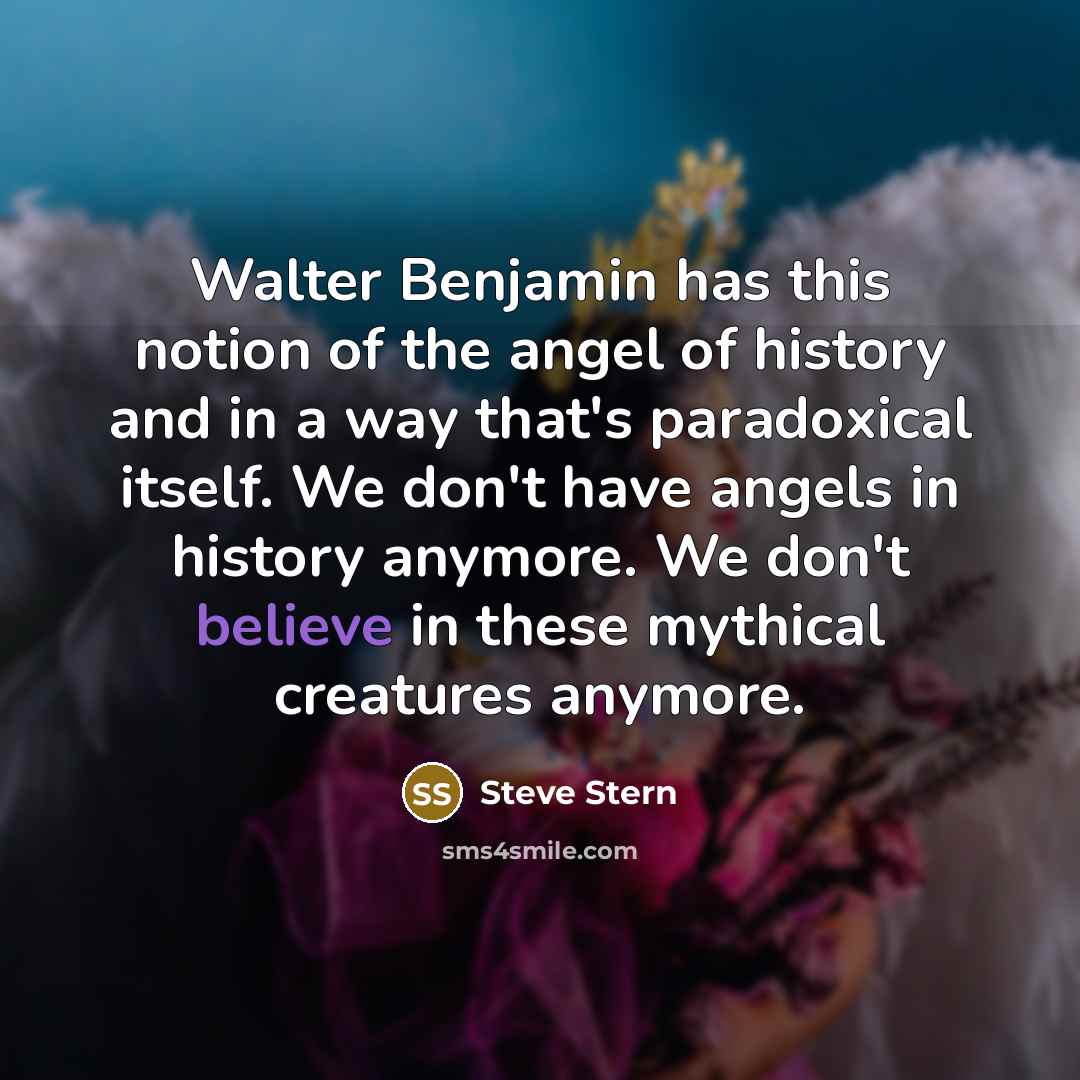 “Walter Benjamin has this notion of the angel of history…” quote by Steve Stern