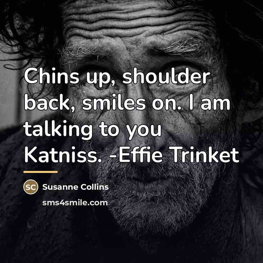 “Chins up, shoulder back, smiles on. I am talking to…” quote by Susanne Collins