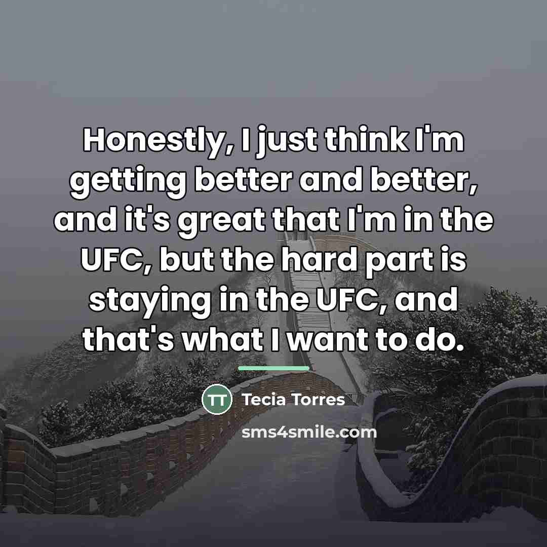 “Honestly, I just think I'm getting better and better, and…” quote by Tecia Torres