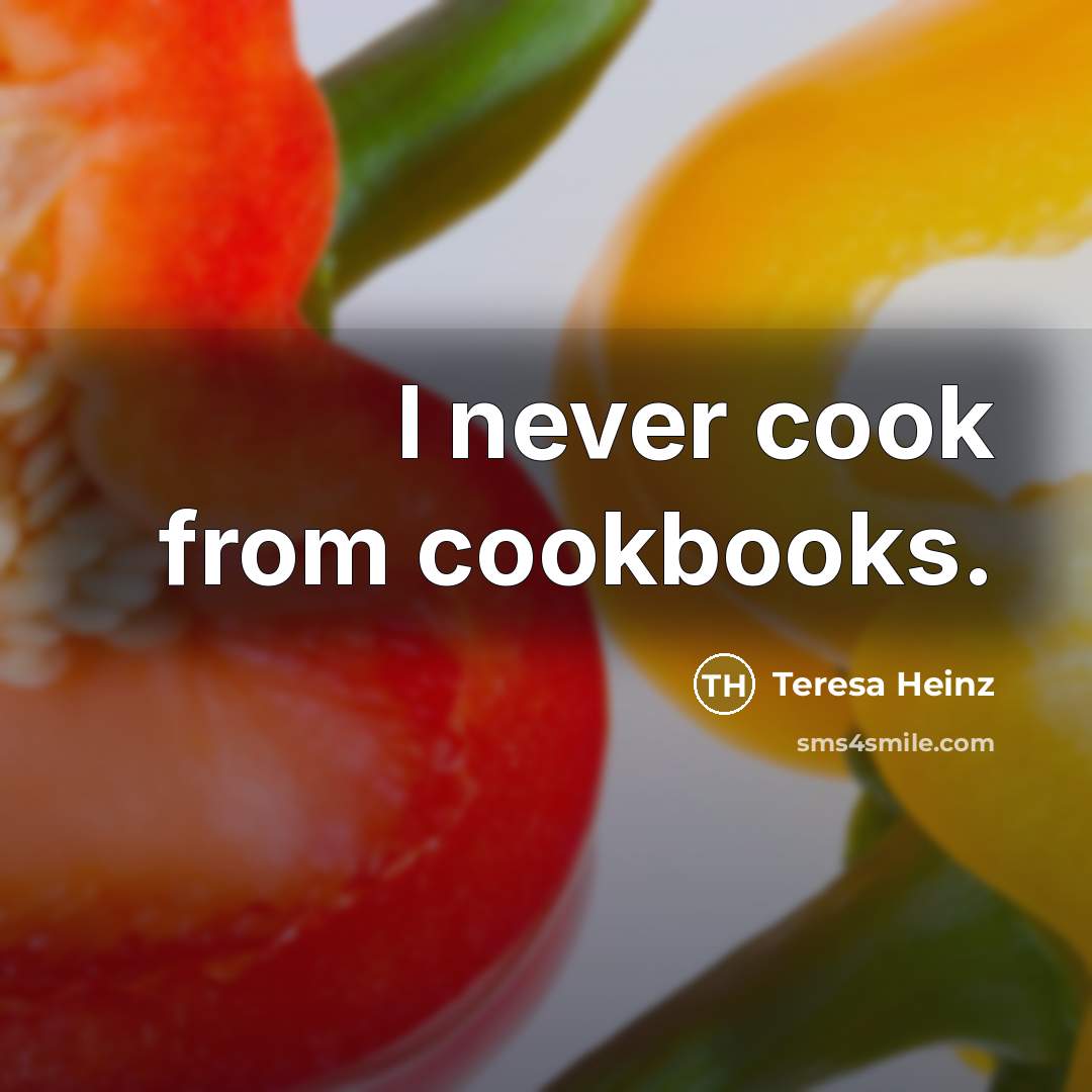 “I never cook from cookbooks.…” quote by Teresa Heinz