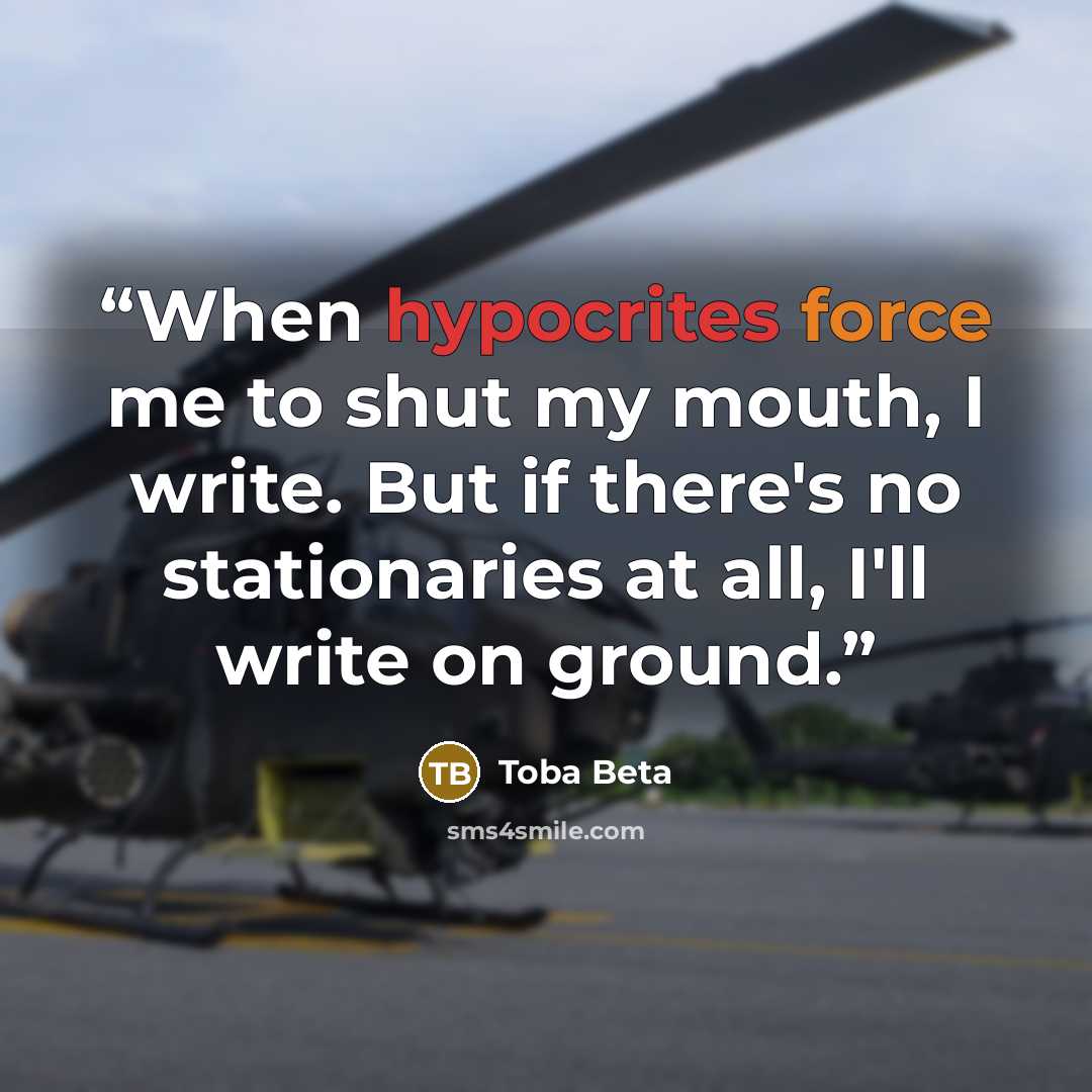 “When hypocrites force me to shut my mouth, I write. But if there's no stationaries at all, I'll write on ground.” quote by Toba Beta