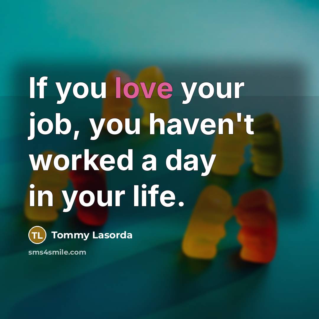 “If you love your job, you haven't worked a day in your life.” quote by Tommy Lasorda