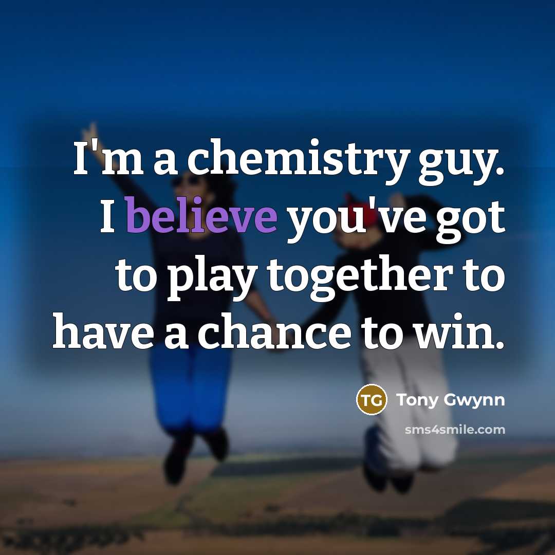 “I'm a chemistry guy. I believe you've got to play…” quote by Tony Gwynn