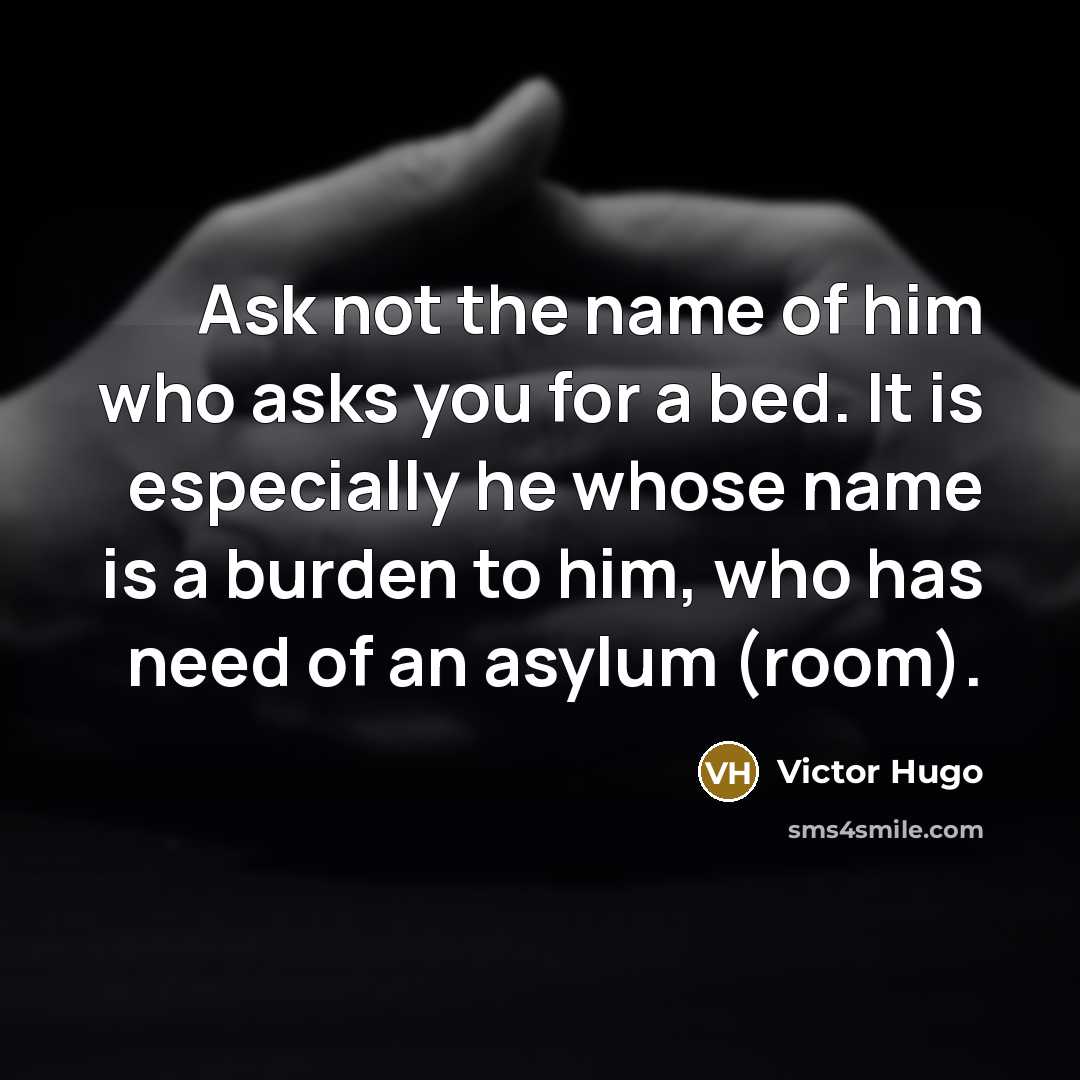 “Ask not the name of him who asks you for…” quote by Victor Hugo