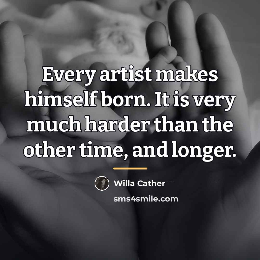 “Every artist makes himself born. It is very much harder…” quote by Willa Cather