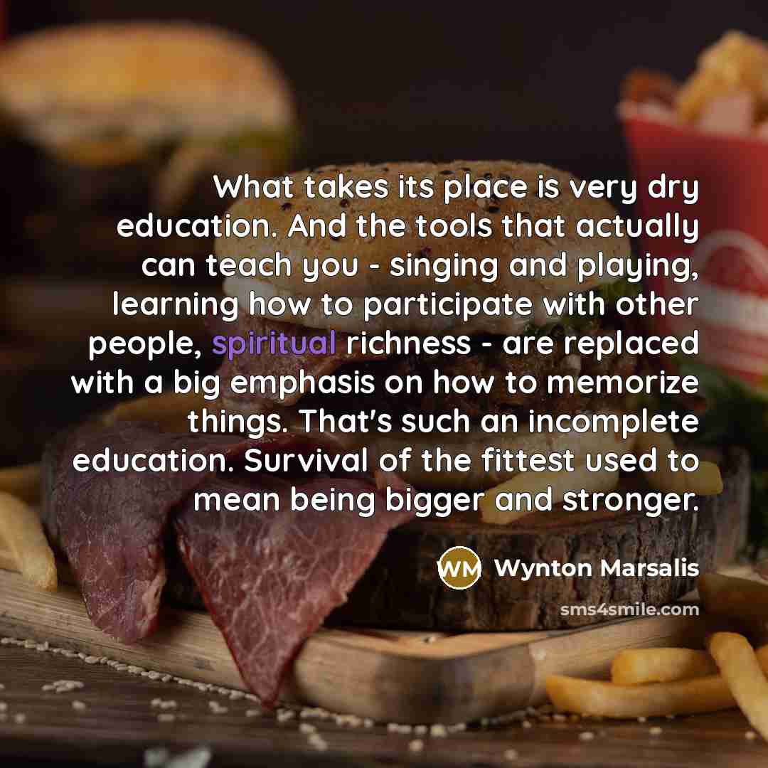 “What takes its place is very dry education. And the…” quote by Wynton Marsalis
