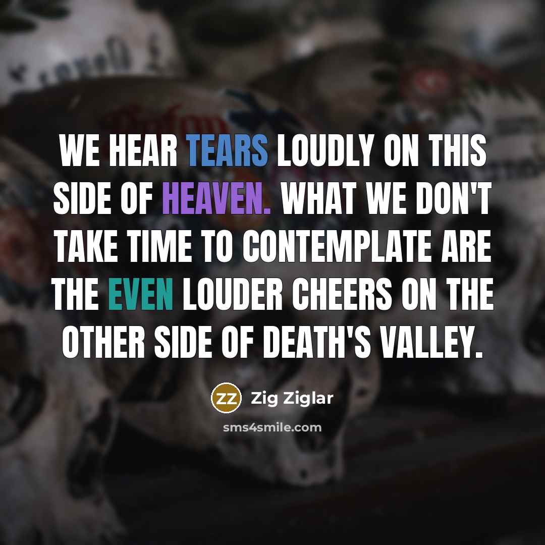 “We hear tears loudly on this side of Heaven. What…” quote by Zig Ziglar