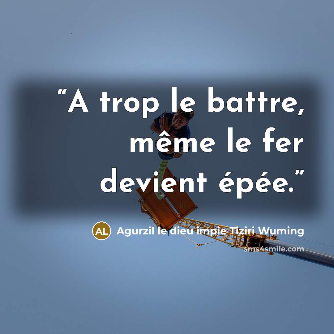 “A trop le battre, même le fer devient épée.” quote by Agurzil le dieu impie Tiziri Wuming