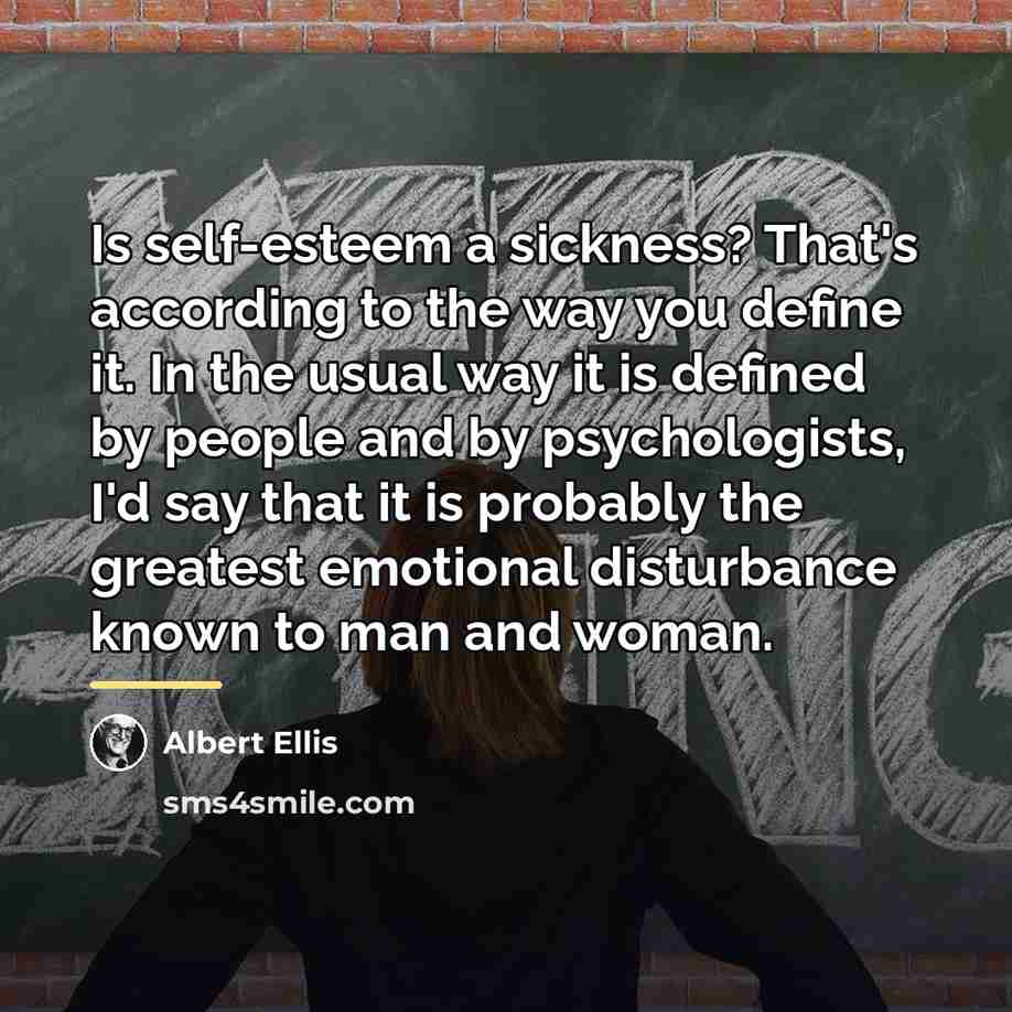 “Is self-esteem a sickness? That's according to the way you…” quote by Albert Ellis