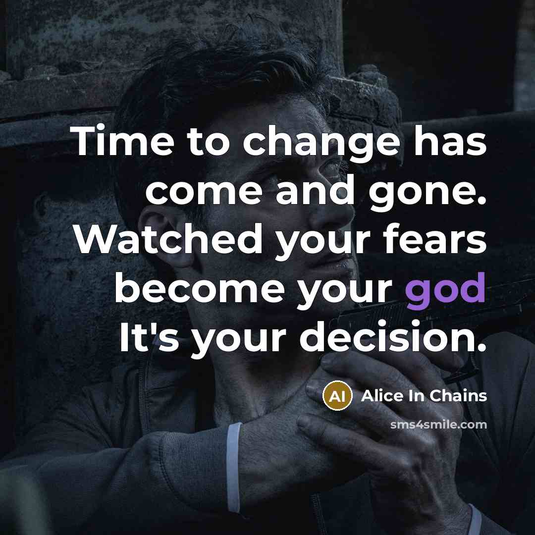 “Time to change has come and gone. Watched your fears…” quote by Alice In Chains