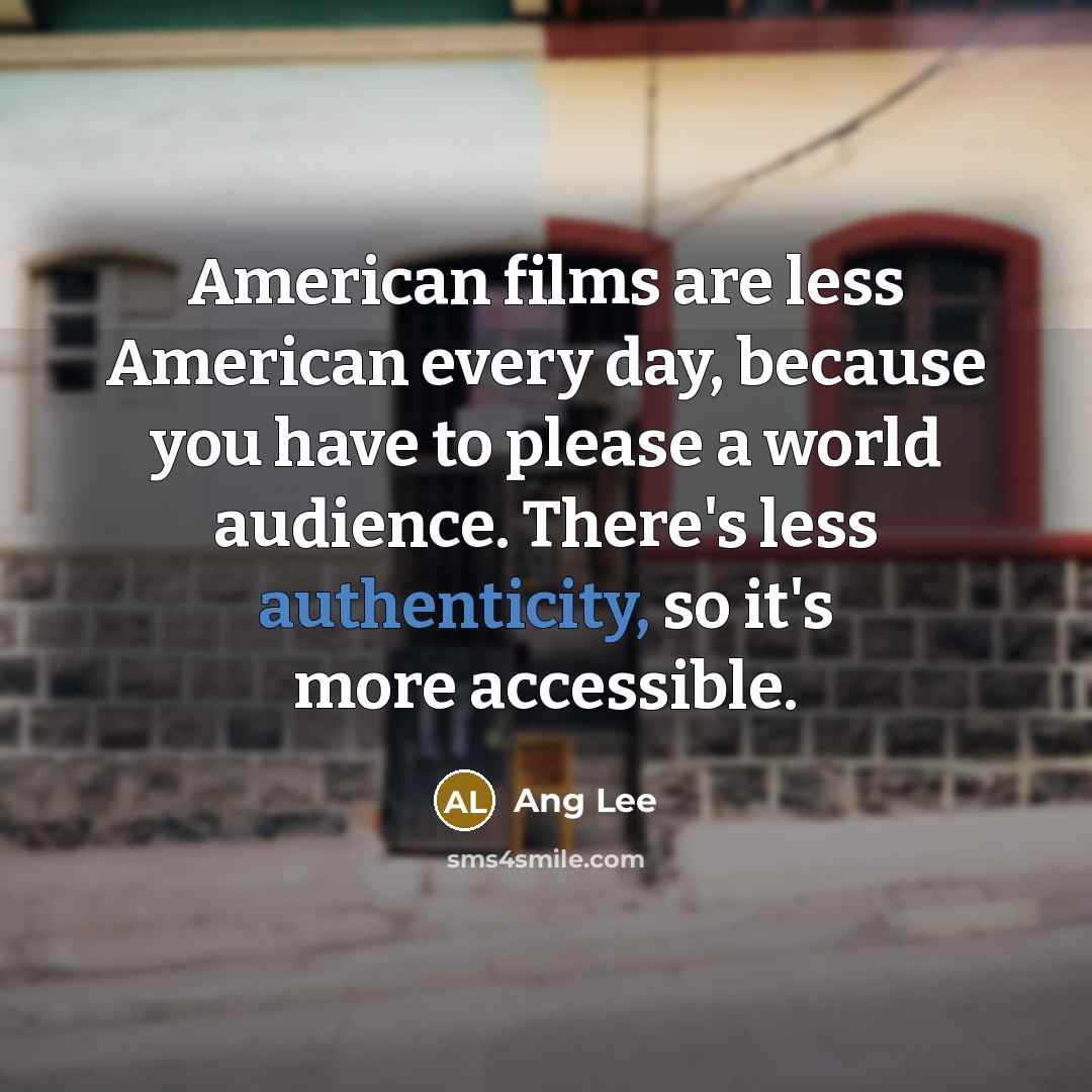 “American films are less American every day, because you have…” quote by Ang Lee