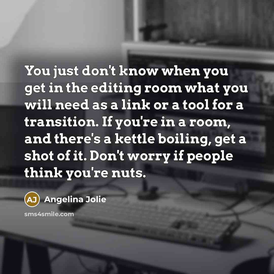 “You just don't know when you get in the editing…” quote by Angelina Jolie