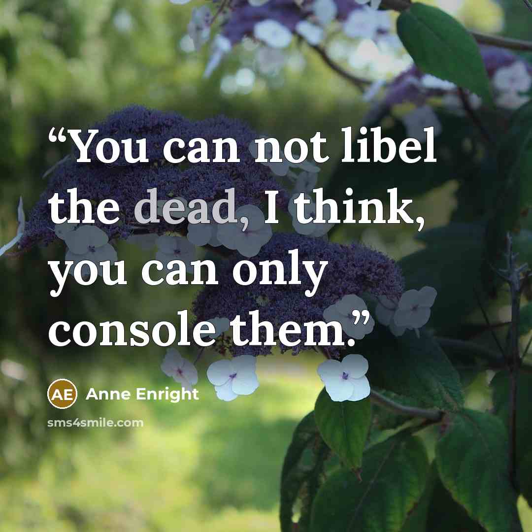 “You can not libel the dead, I think, you can only console them.” quote by Anne Enright
