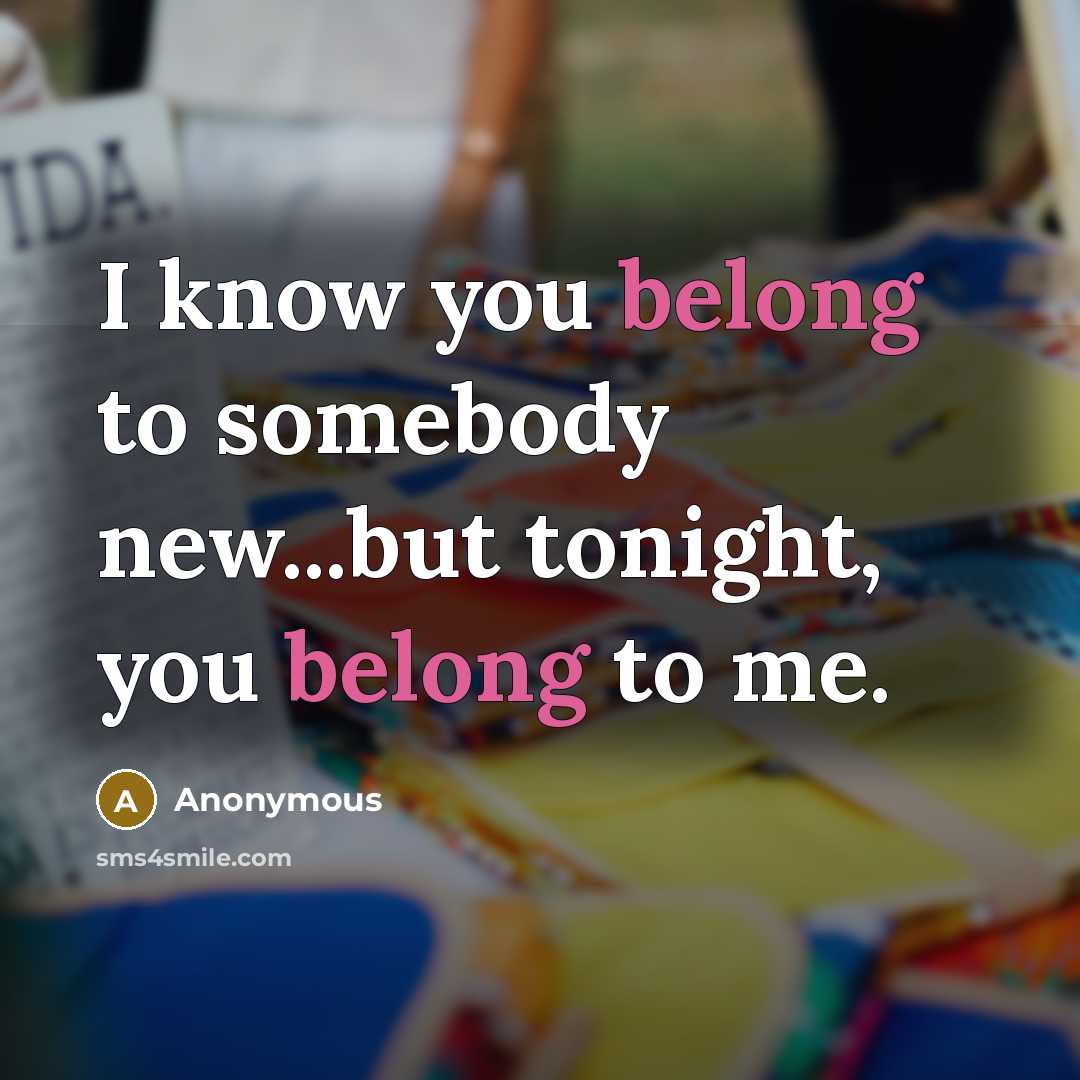 “I know you belong to somebody new...but tonight, you belong to me.” quote by Anonymous