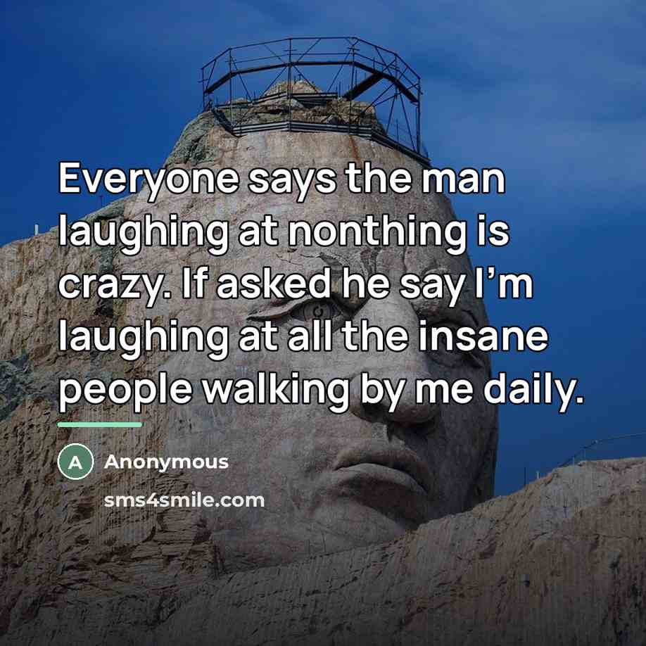“Everyone says the man laughing at nonthing is crazy. If…” quote by Anonymous