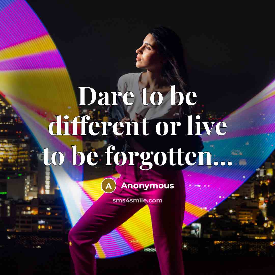 “Dare to be different or live to be forgotten...…” quote by Anonymous