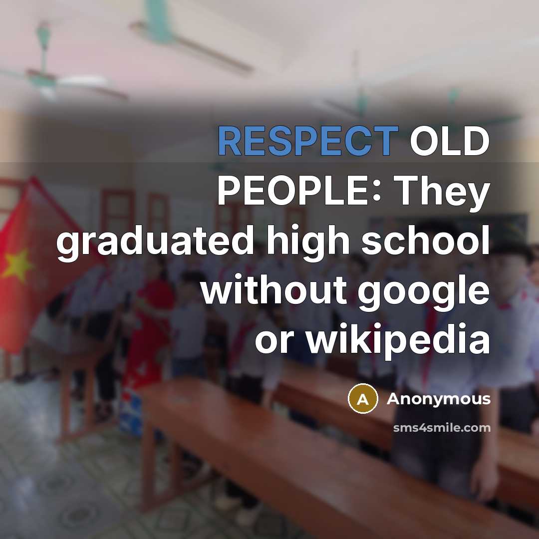 “RESPECT OLD PEOPLE: They graduated high school without google or…” quote by Anonymous