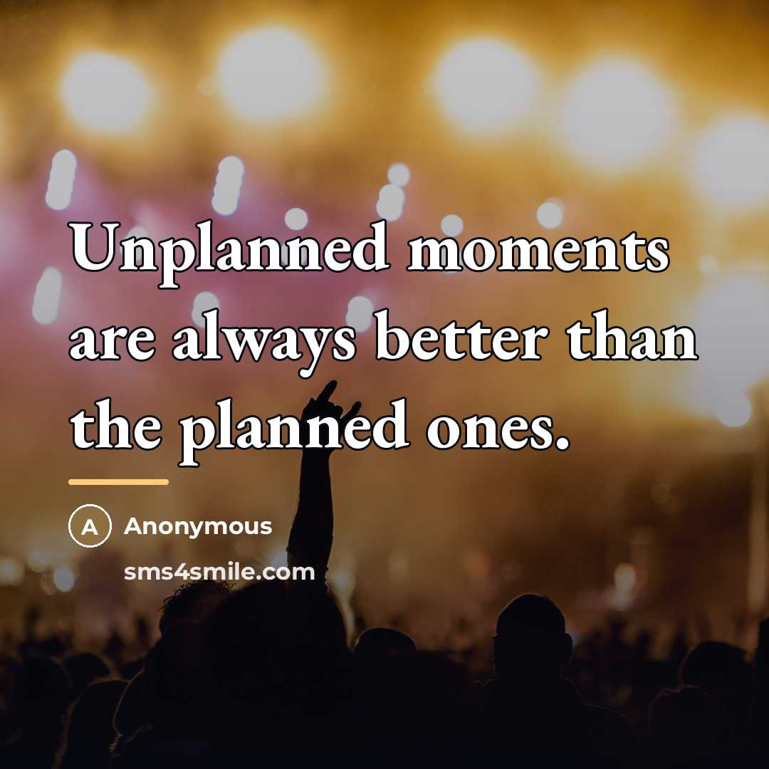 “Unplanned moments are always better than the planned ones.…” quote by Anonymous
