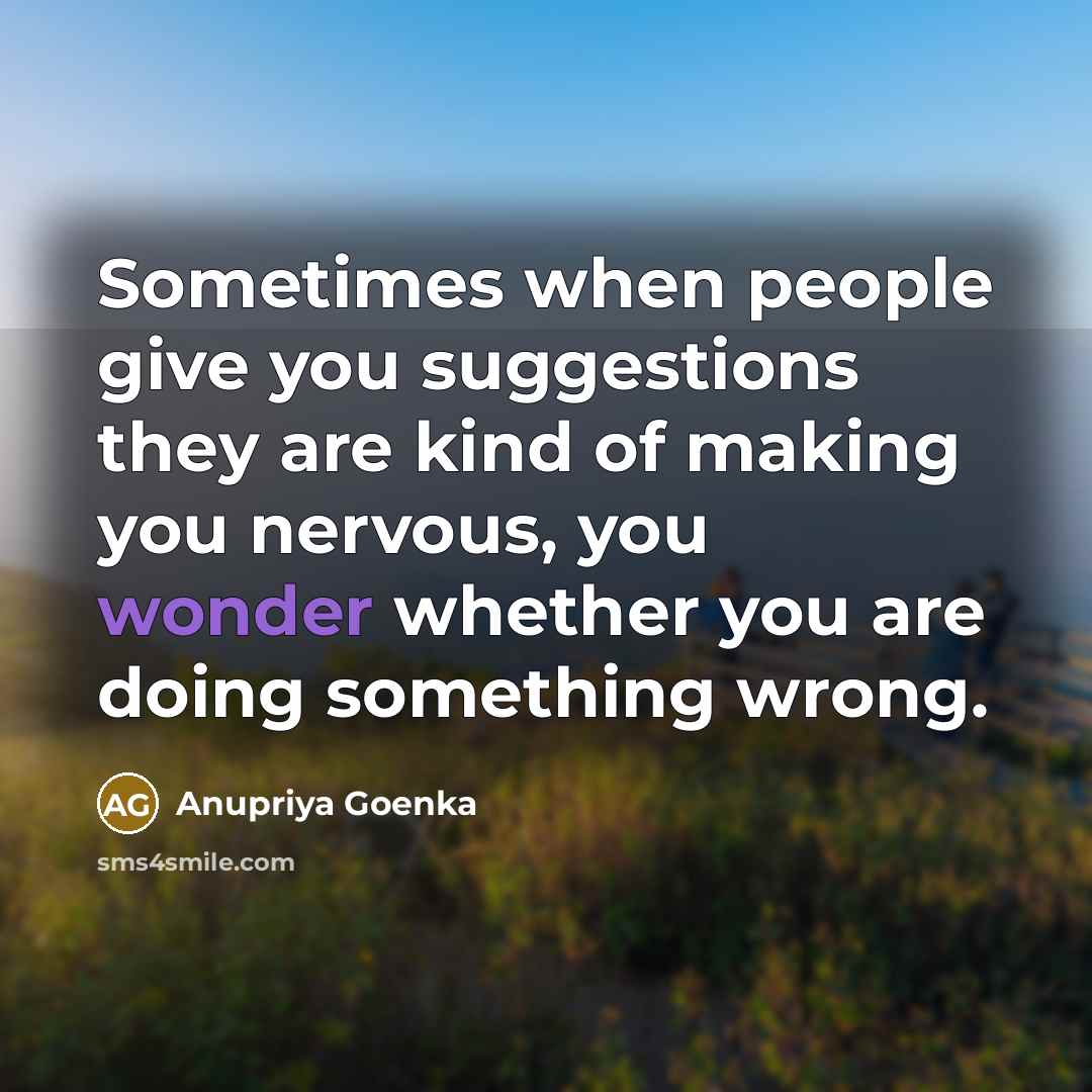 “Sometimes when people give you suggestions they are kind of…” quote by Anupriya Goenka