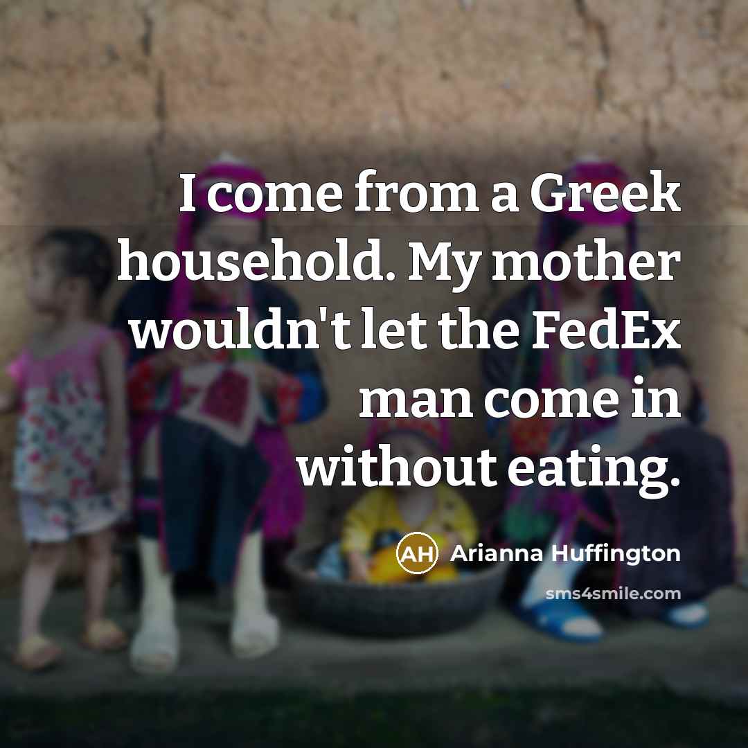 “I come from a Greek household. My mother wouldn't let…” quote by Arianna Huffington