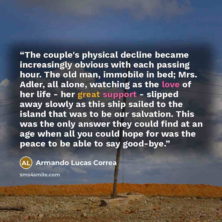 “The couple's physical decline became increasingly obvious with each passing hour. The old man, immobile in bed; Mrs. Adler, all alone, watching as the love of her life - her great support - slipped away slowly as this ship sailed to the island that was to be our salvation. This was the only answer…” quote by Armando Lucas Correa