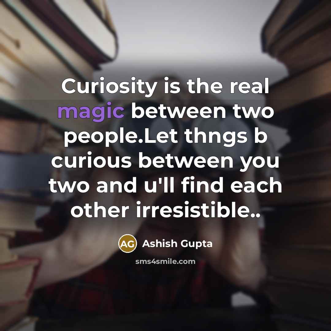 “Curiosity is the real magic between two people.Let thngs b curious between you two and u'll find each other irresistible..” quote by Ashish Gupta