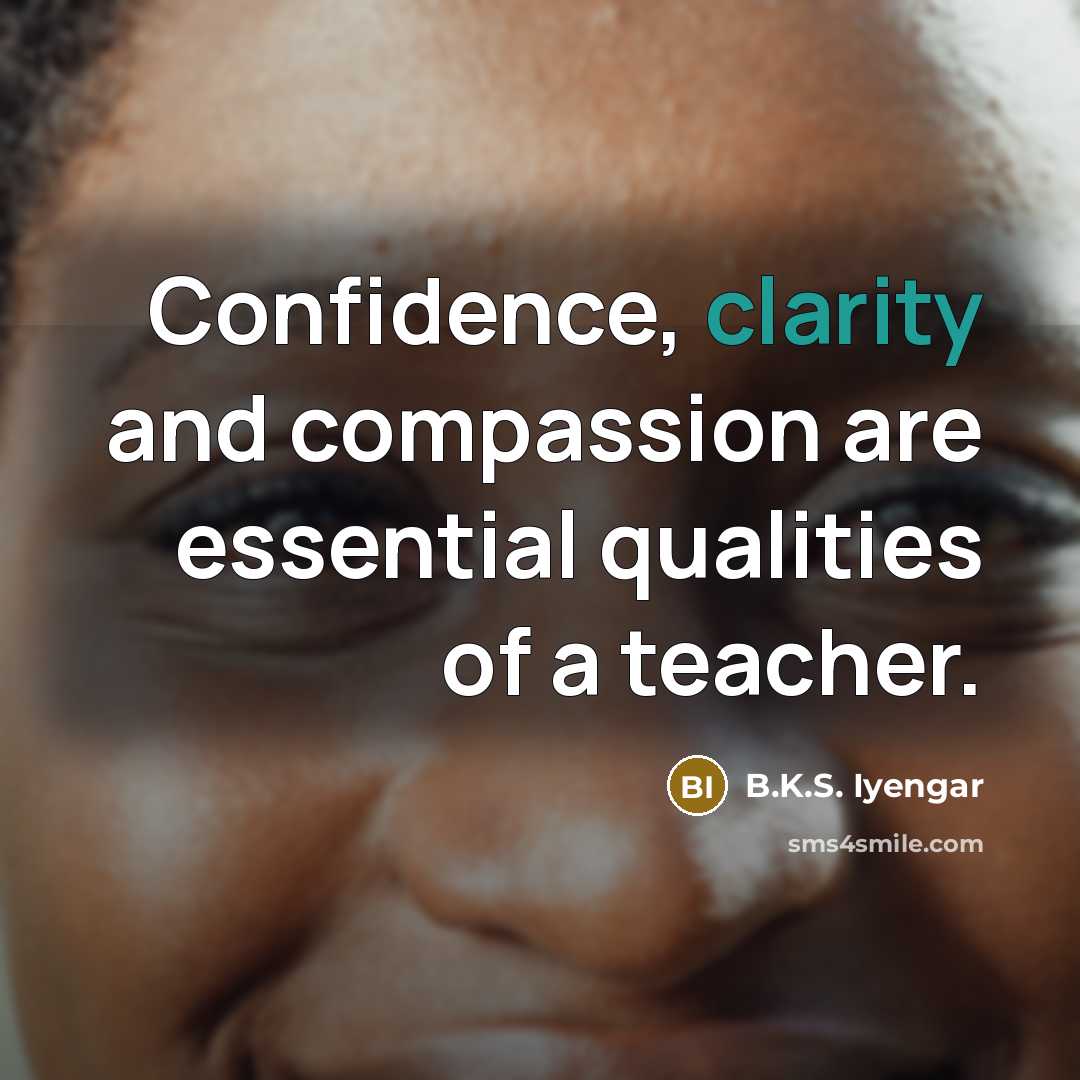 “Confidence, clarity and compassion are essential qualities of a teacher.…” quote by B.K.S. Iyengar