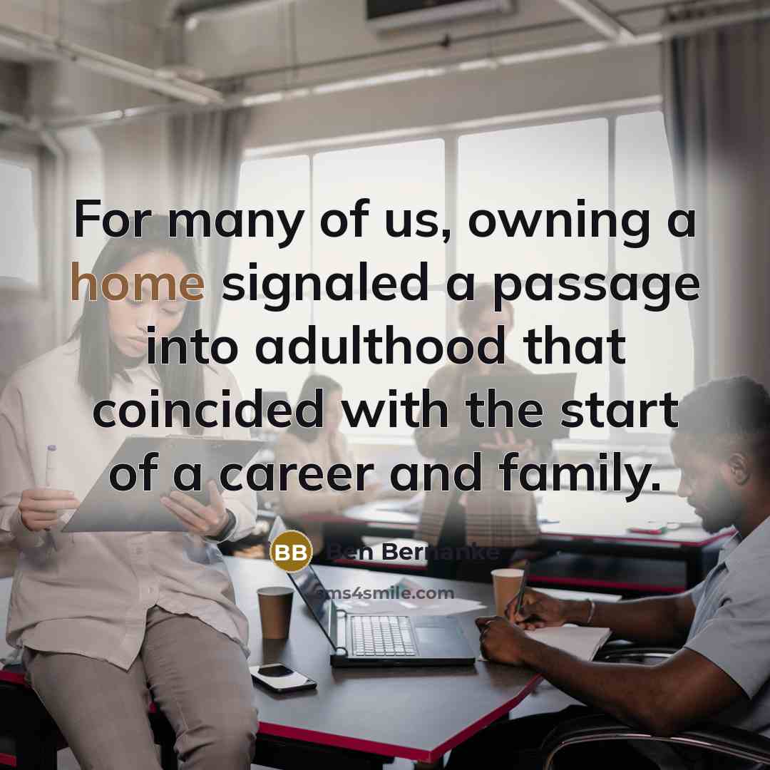 “For many of us, owning a home signaled a passage…” quote by Ben Bernanke