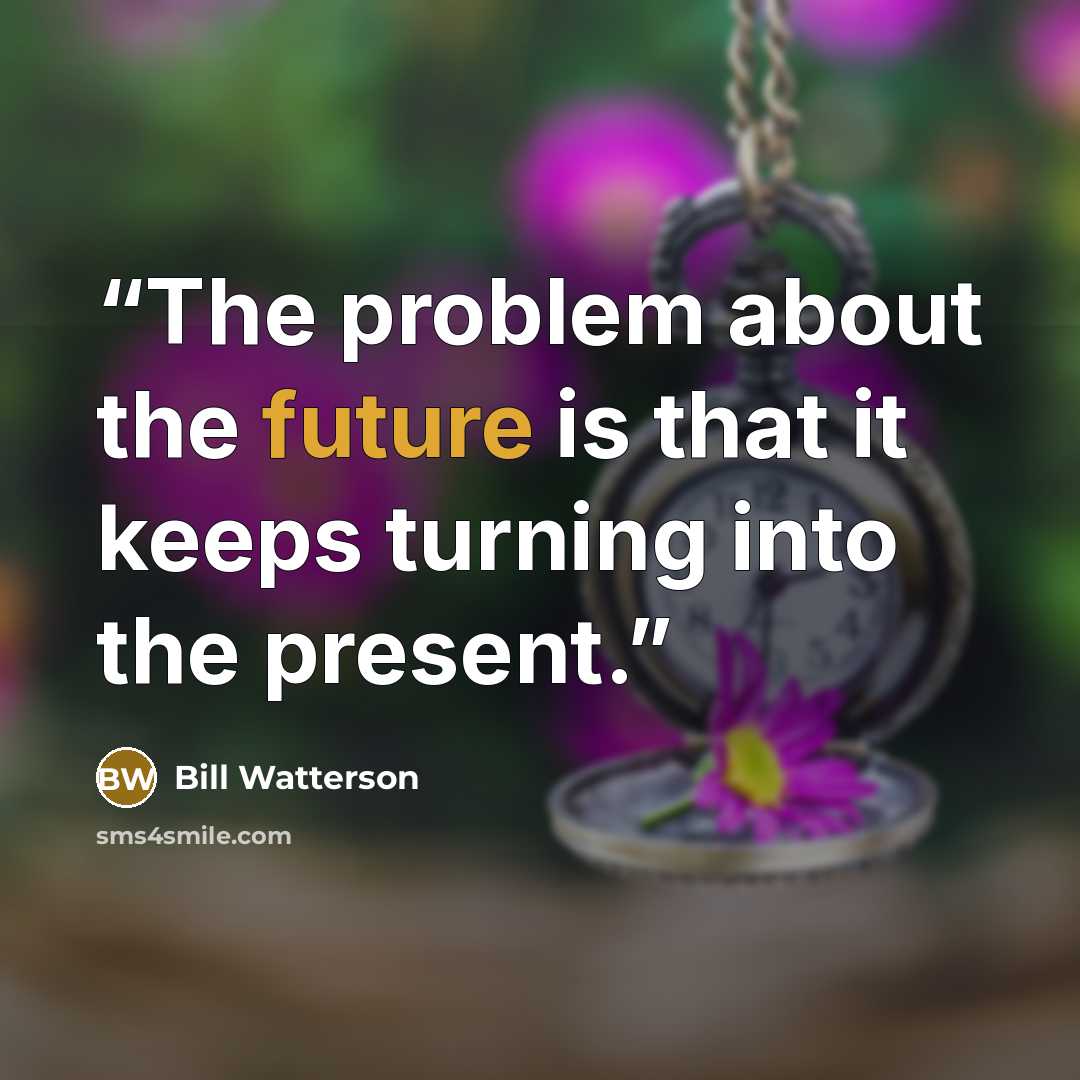 “The problem about the future is that it keeps turning into the present.” quote by Bill Watterson