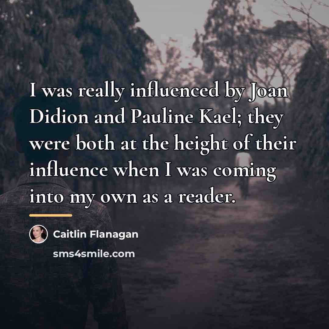 “I was really influenced by Joan Didion and Pauline Kael;…” quote by Caitlin Flanagan