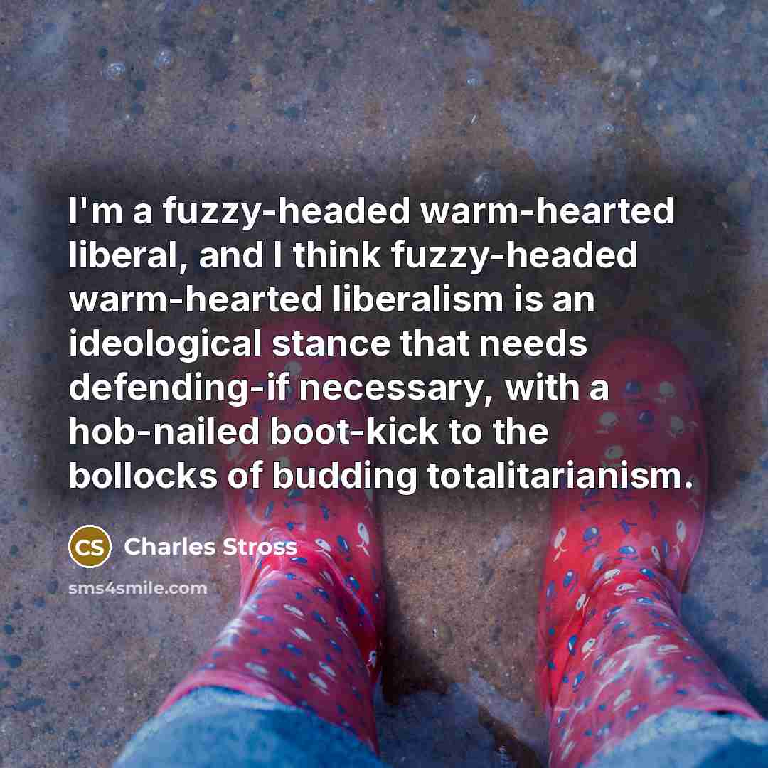 “I'm a fuzzy-headed warm-hearted liberal, and I think fuzzy-headed warm-hearted…” quote by Charles Stross