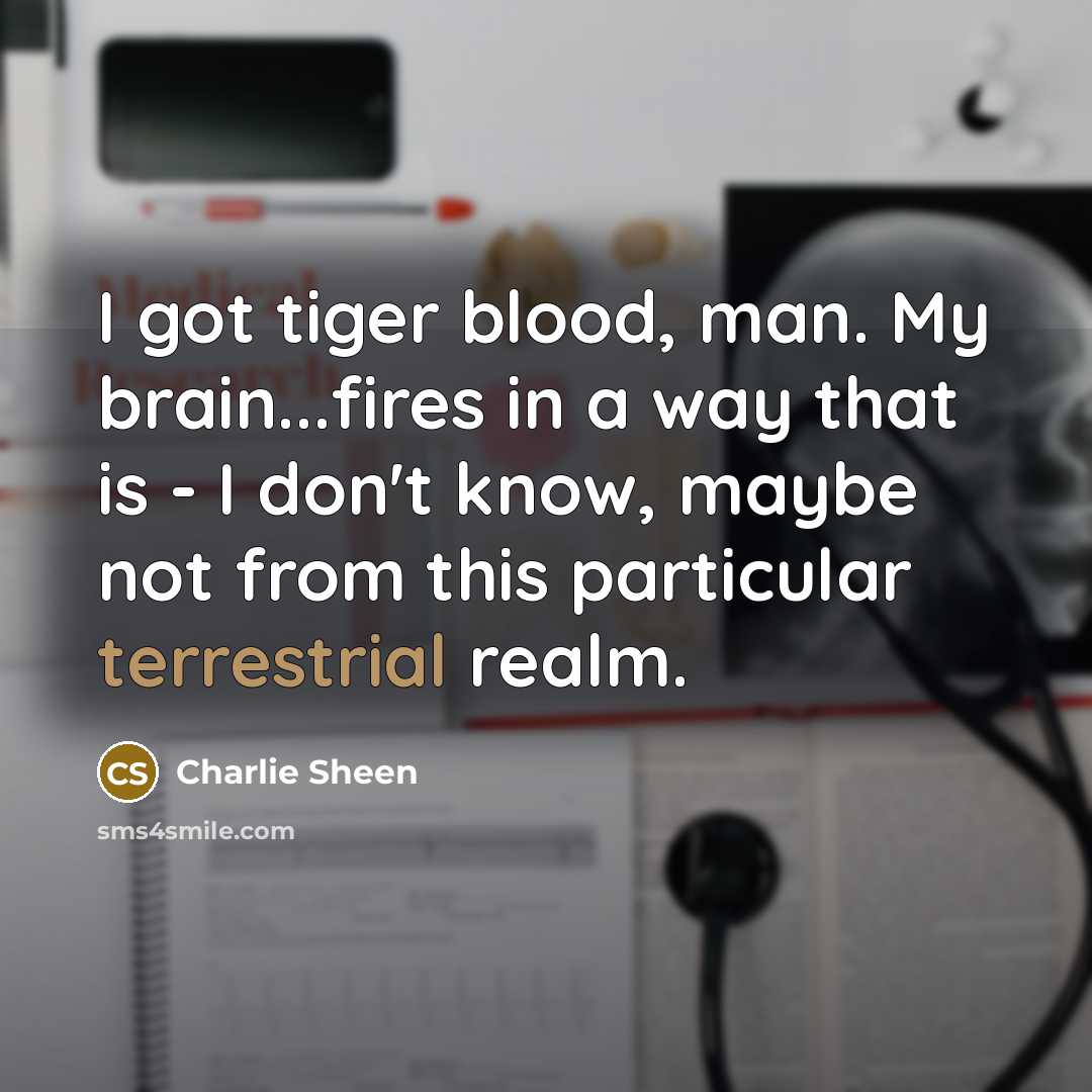 “I got tiger blood, man. My brain...fires in a way…” quote by Charlie Sheen