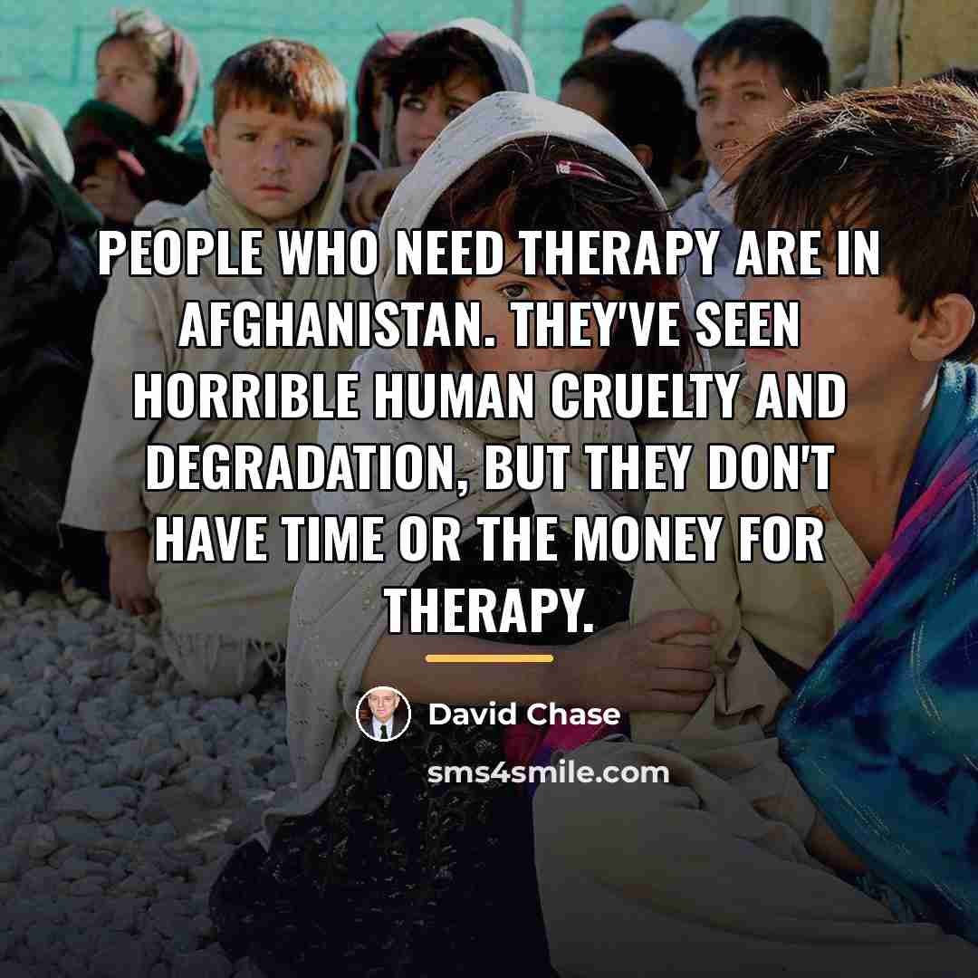 “People who need therapy are in Afghanistan. They've seen horrible…” quote by David Chase