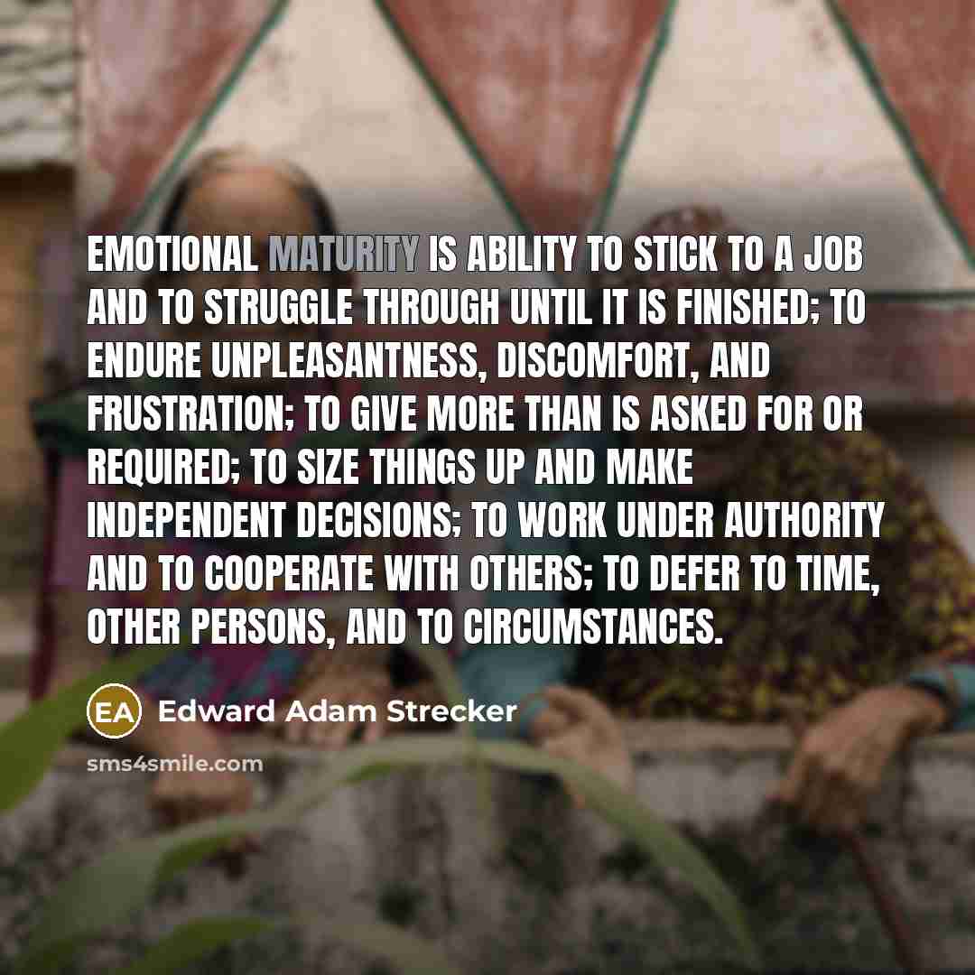 “Emotional maturity is ability to stick to a job and…” quote by Edward Adam Strecker
