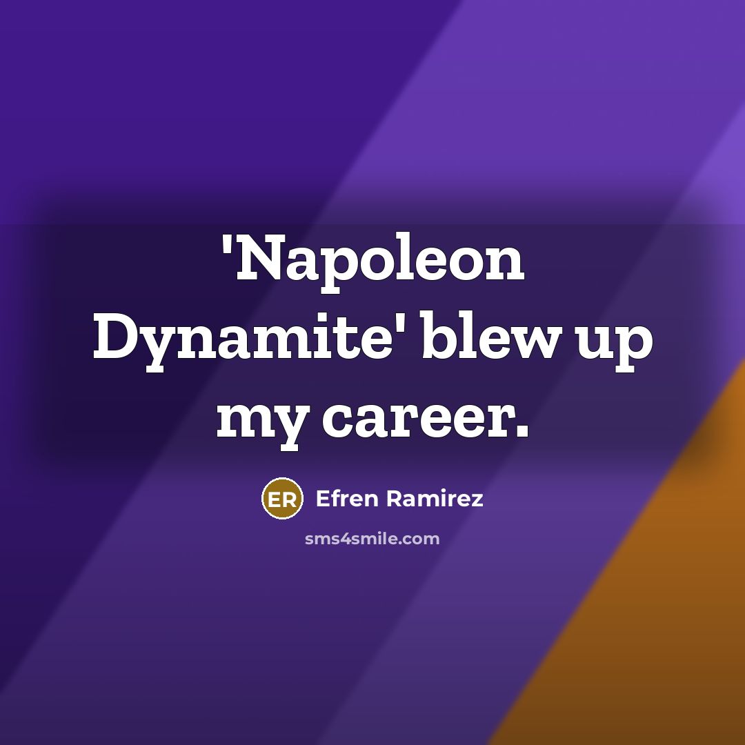 “'Napoleon Dynamite' blew up my career.…” quote by Efren Ramirez
