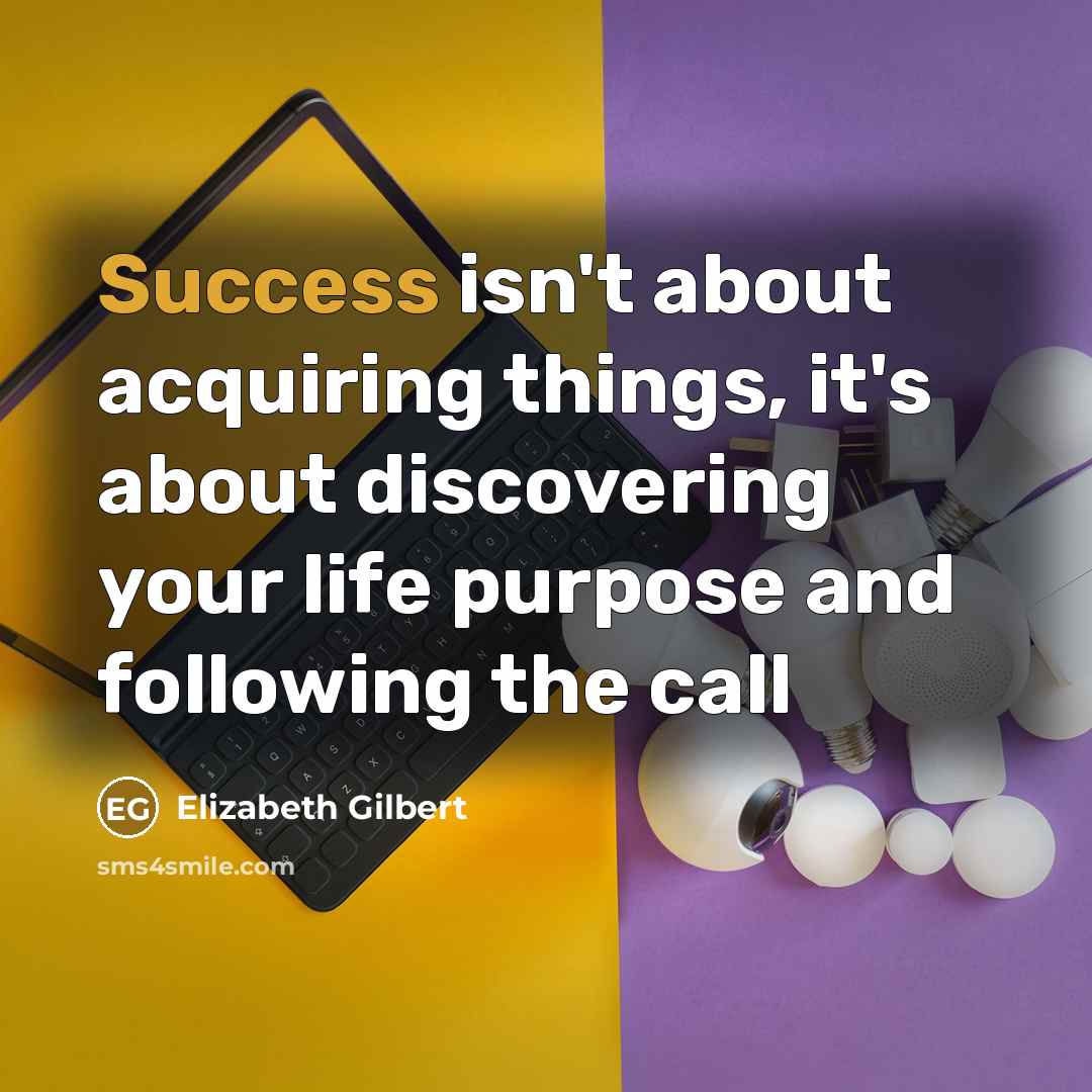 “Success isn't about acquiring things, it's about discovering your life…” quote by Elizabeth Gilbert