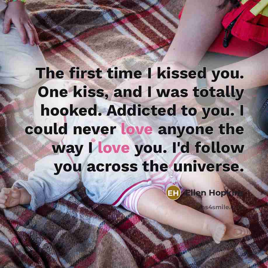 “The first time I kissed you. One kiss, and I…” quote by Ellen Hopkins