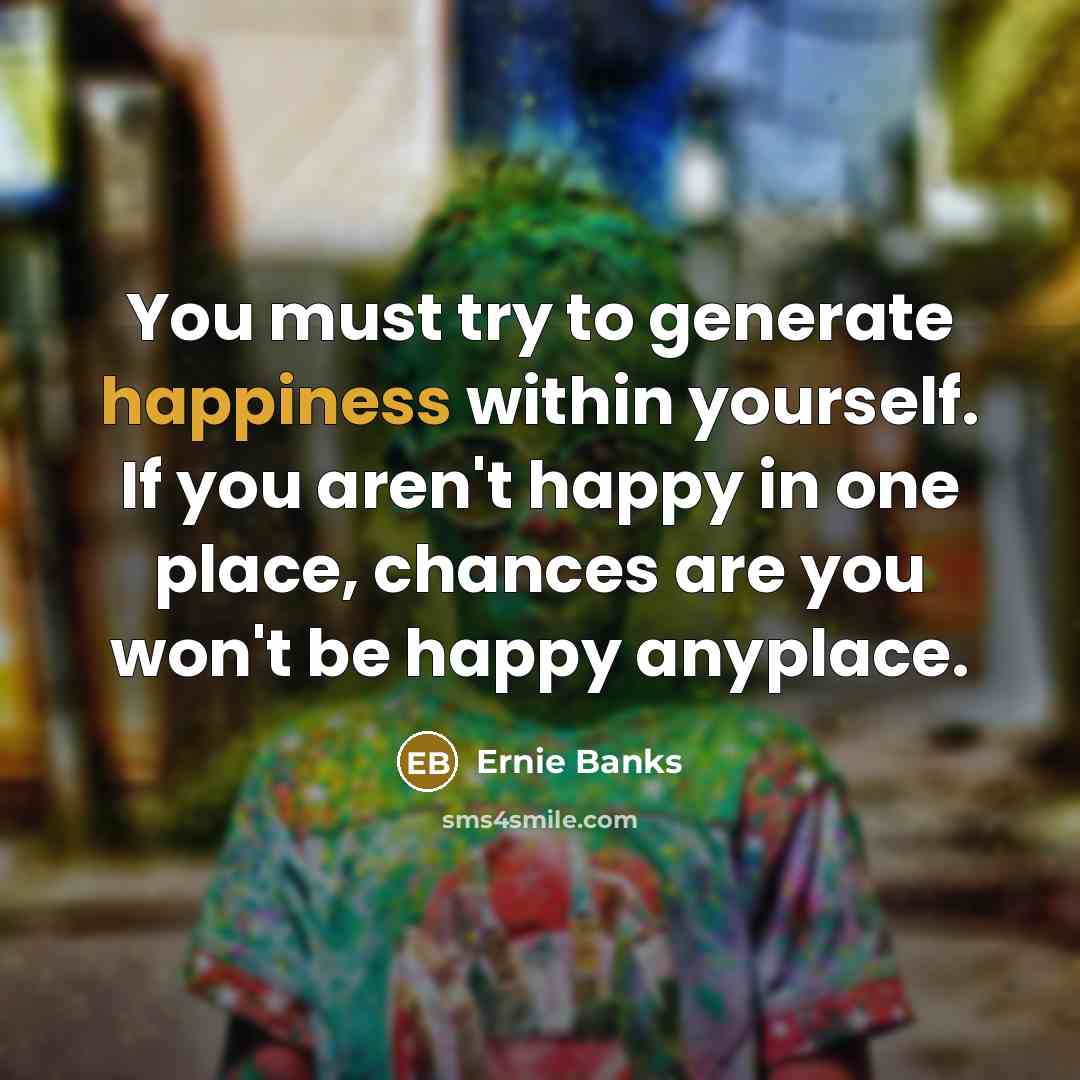“You must try to generate happiness within yourself. If you…” quote by Ernie Banks