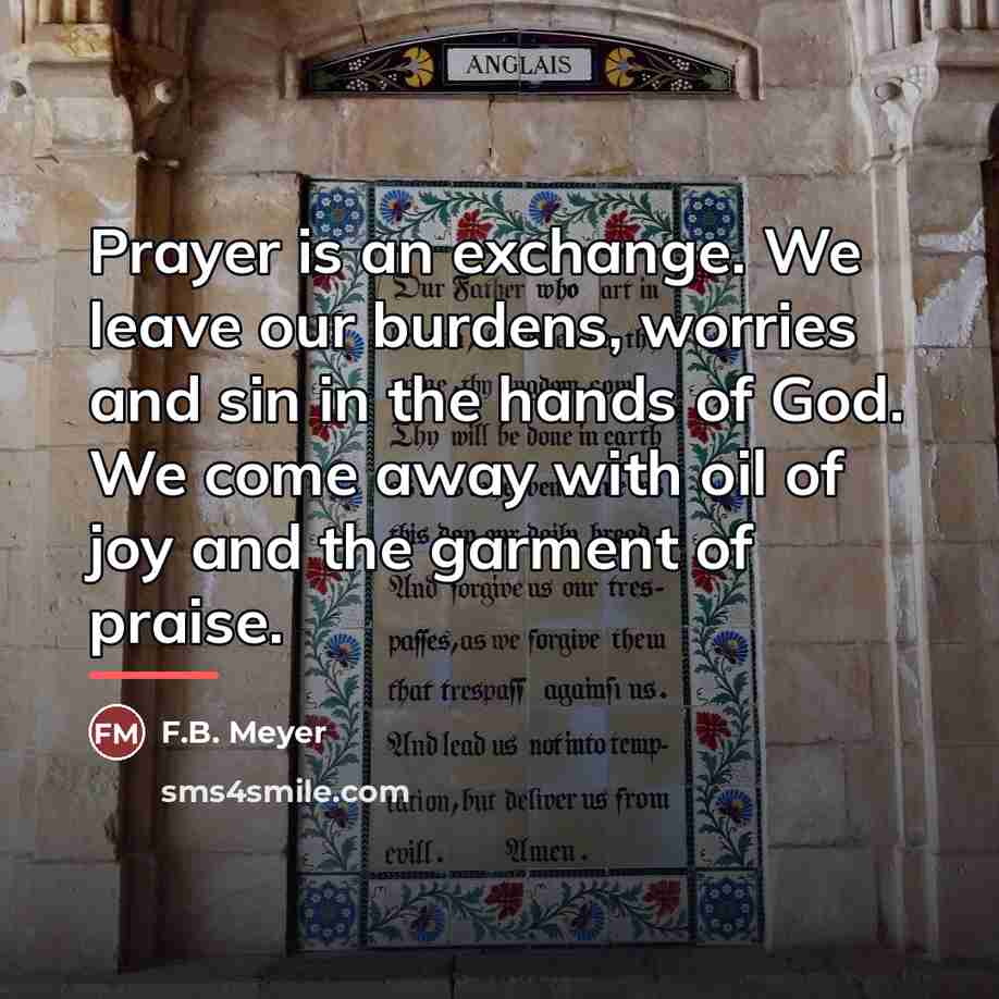 “Prayer is an exchange. We leave our burdens, worries and…” quote by F.B. Meyer