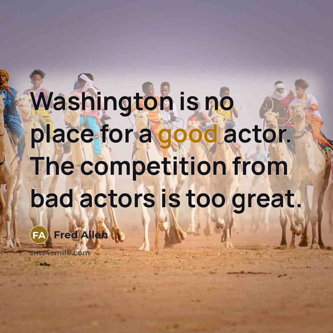 “Washington is no place for a good actor. The competition…” quote by Fred Allen