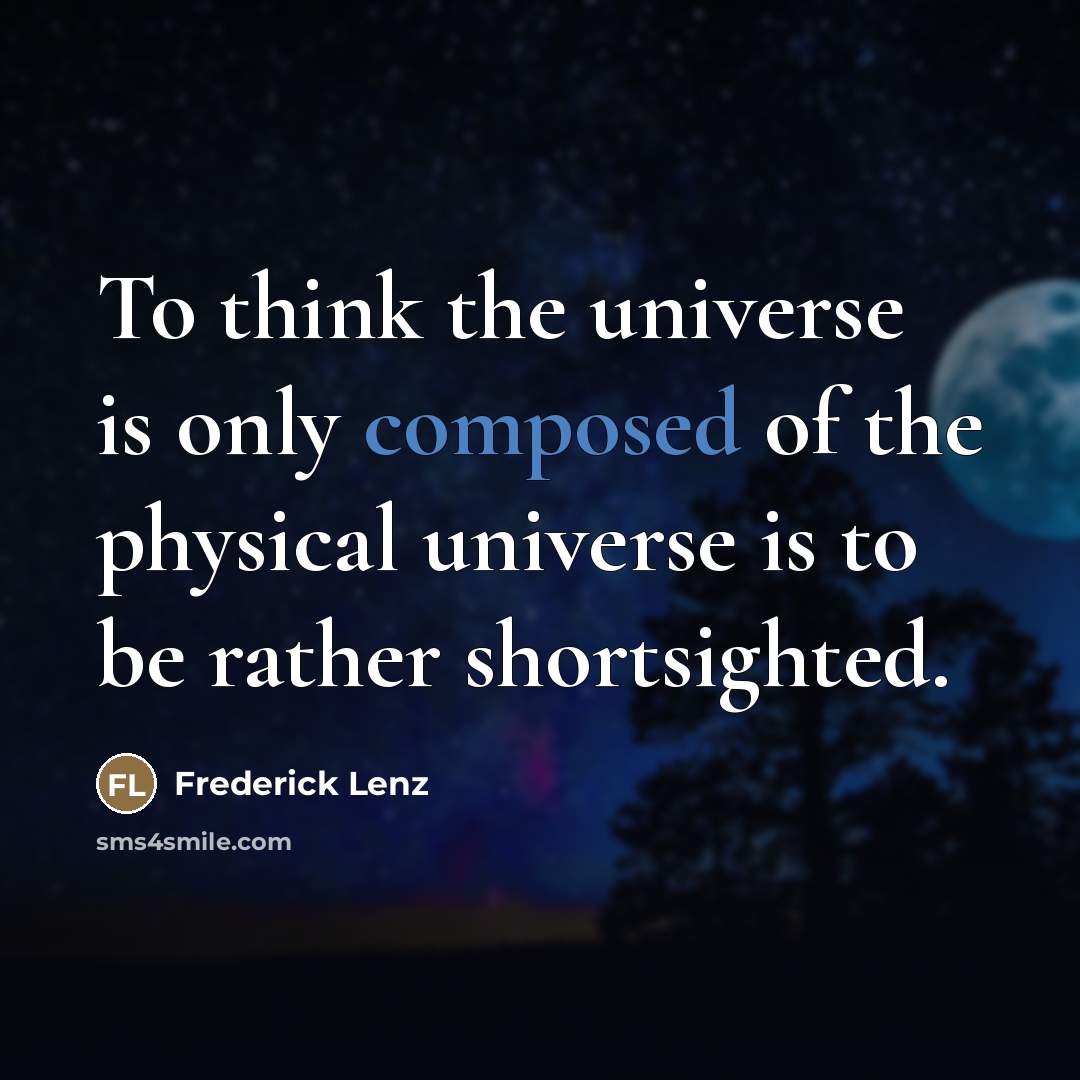 “To think the universe is only composed of the physical…” quote by Frederick Lenz