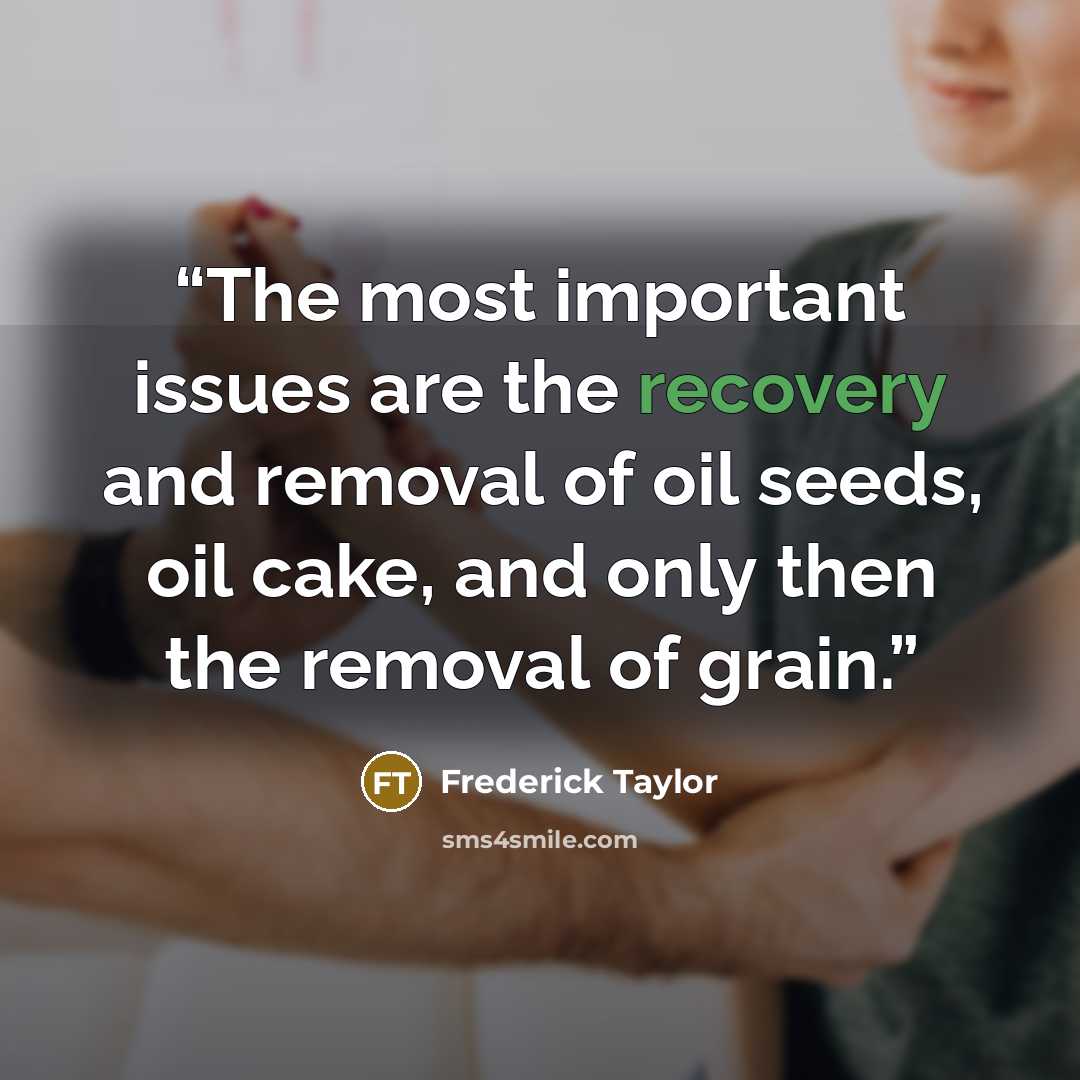 “The most important issues are the recovery and removal of oil seeds, oil cake, and only then the removal of grain.” quote by Frederick Taylor