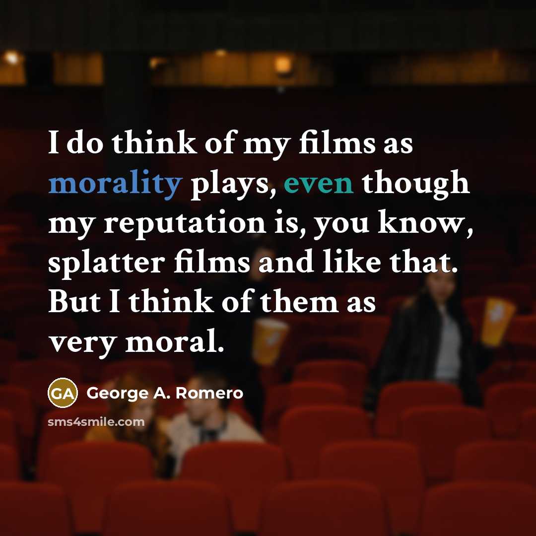 “I do think of my films as morality plays, even…” quote by George A. Romero