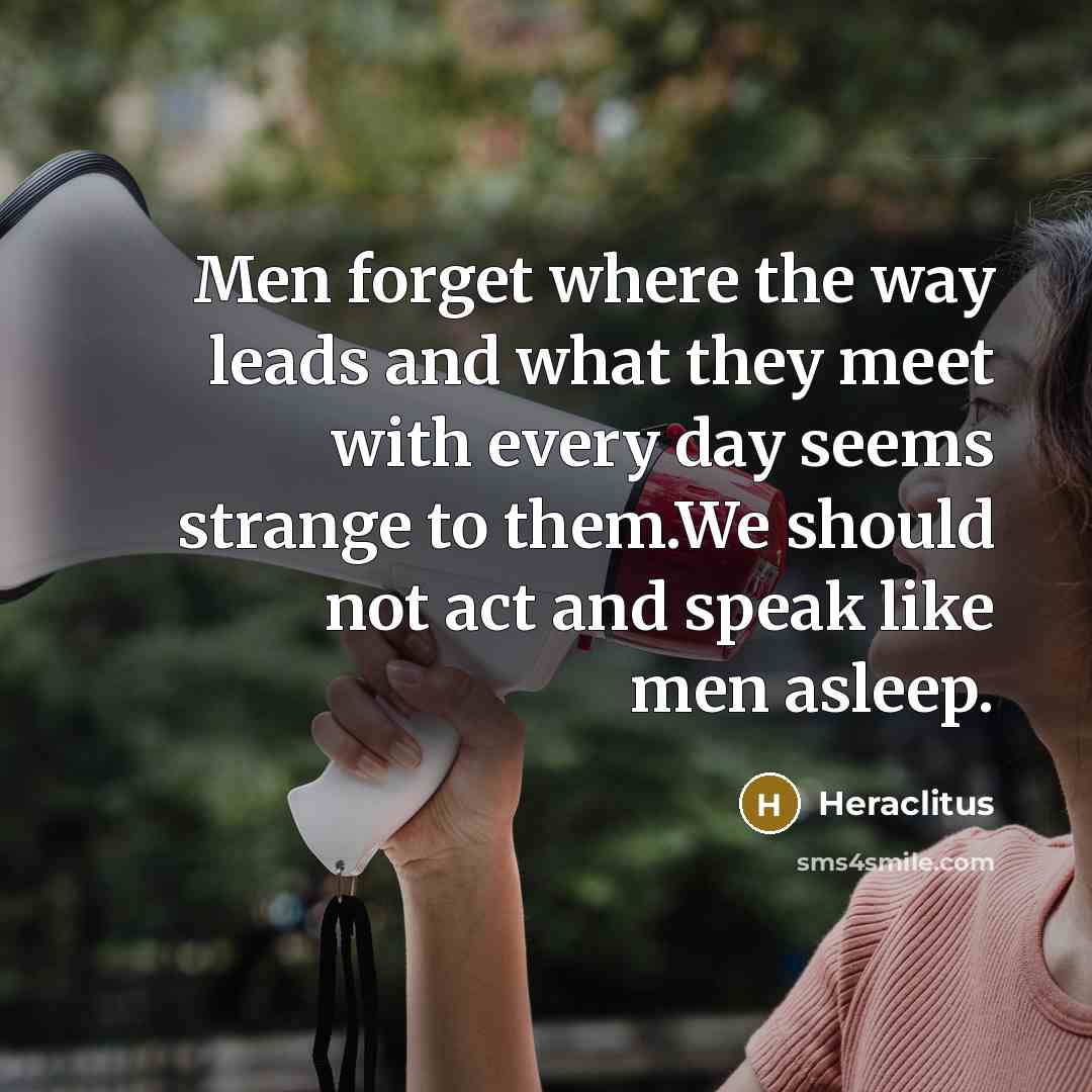 “Men forget where the way leads and what they meet…” quote by Heraclitus
