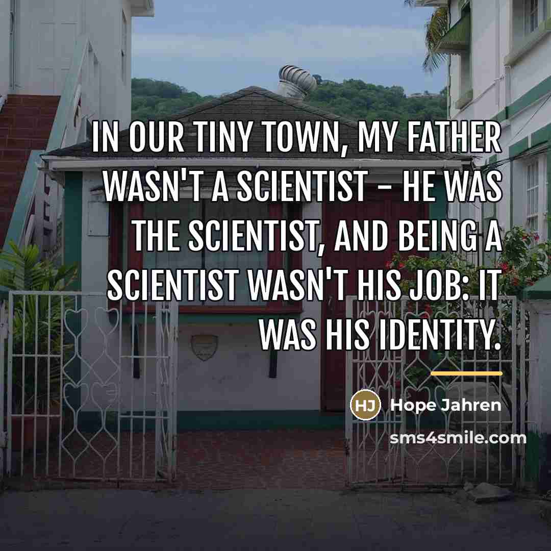 “In our tiny town, my father wasn't a scientist -…” quote by Hope Jahren