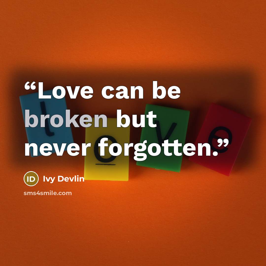 “Love can be broken but never forgotten.” quote by Ivy Devlin