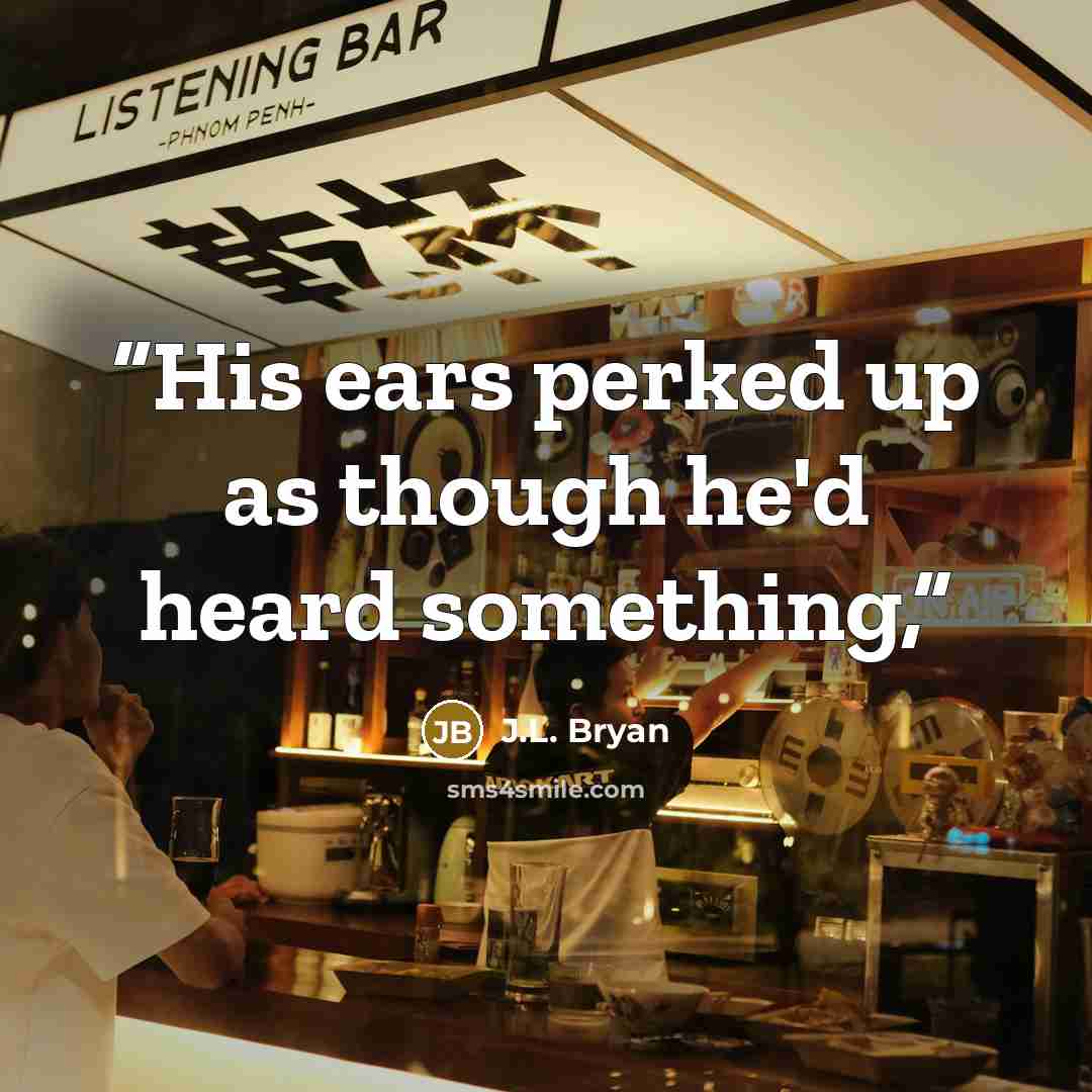 “His ears perked up as though he'd heard something,” quote by J.L. Bryan