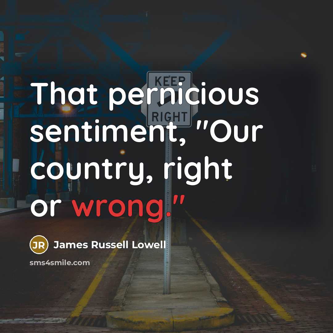 “That pernicious sentiment, "Our country, right or wrong."…” quote by James Russell Lowell